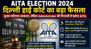 AITA Election 2024: दिल्ली हाई कोर्ट का बड़ा फैसला, नई टीम घोषित — Administrator की निगरानी में चलेगा AITA AITA Election 2024